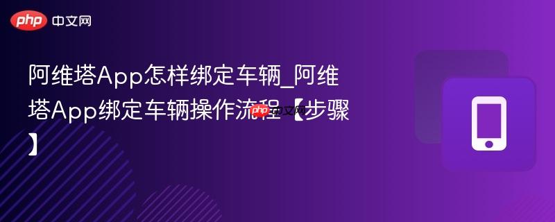 阿维塔app怎样绑定车辆_阿维塔app绑定车辆操作流程【步骤】
