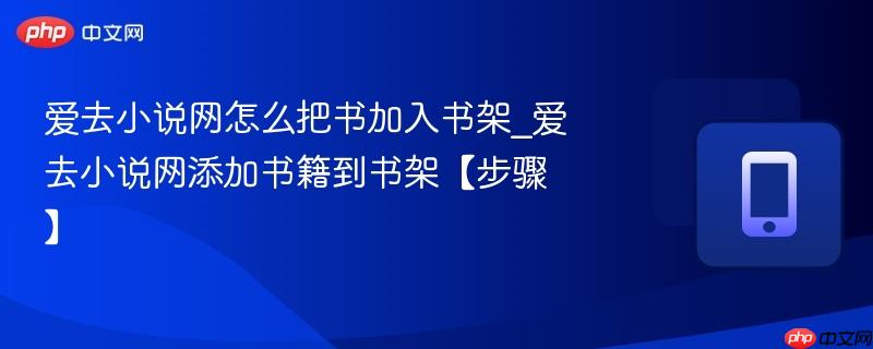 爱去小说网怎么把书加入书架_爱去小说网添加书籍到书架【步骤】