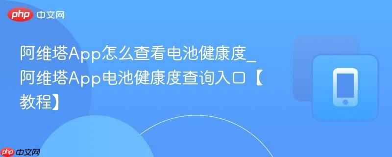 阿维塔app怎么查看电池健康度_阿维塔app电池健康度查询入口【教程】