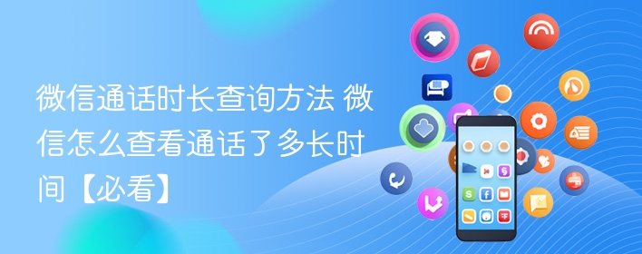 微信通话时长查询方法 微信怎么查看通话了多长时间【必看】 - 98游戏