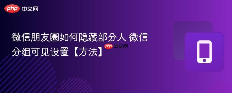 微信朋友圈如何隐藏部分人 微信分组可见设置【方法】