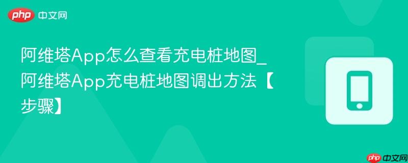 阿维塔app怎么查看充电桩地图_阿维塔app充电桩地图调出方法【步骤】
