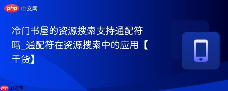 冷门书屋的资源搜索支持通配符吗_通配符在资源搜索中的应用【干货】