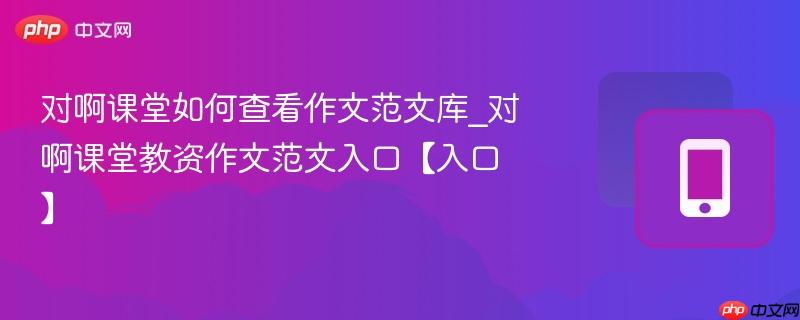对啊课堂如何查看作文范文库_对啊课堂教资作文范文入口【入口】