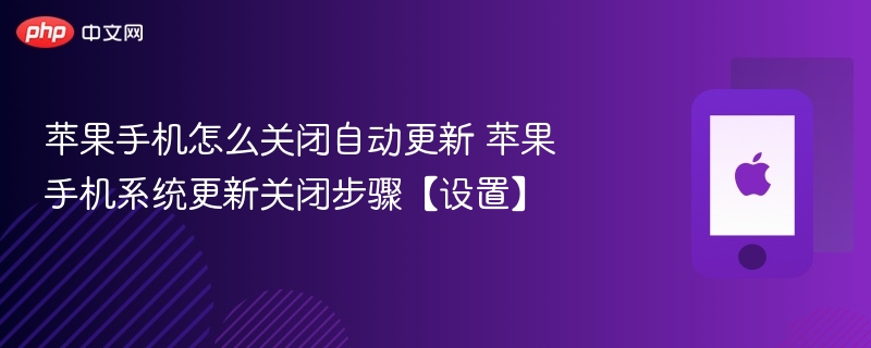 苹果手机怎么关闭自动更新 苹果手机系统更新关闭步骤【设置】 - 98游戏
