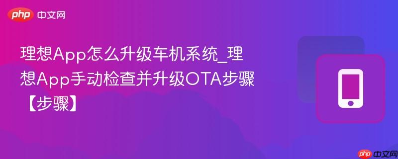 理想app怎么升级车机系统_理想app手动检查并升级ota步骤【步骤】