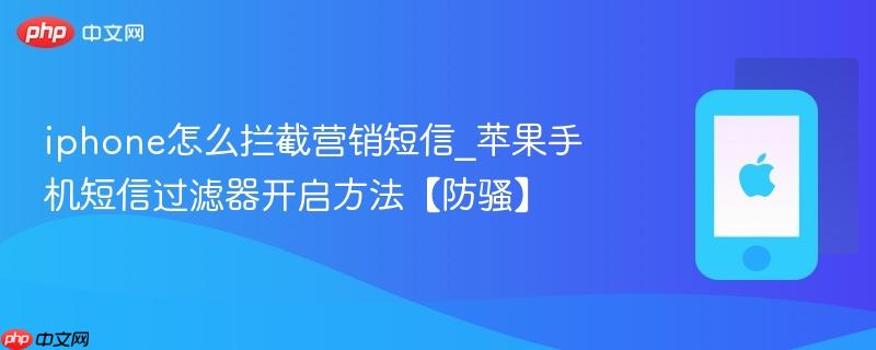 iphone怎么拦截营销短信_苹果手机短信过滤器开启方法【防骚】