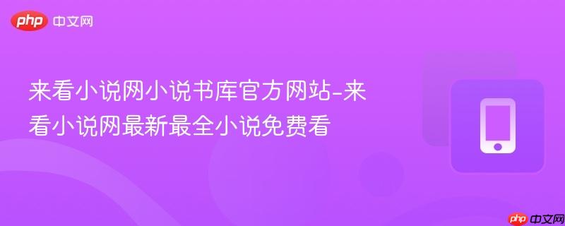 来看小说网小说书库官方网站-来看小说网最新最全小说免费看