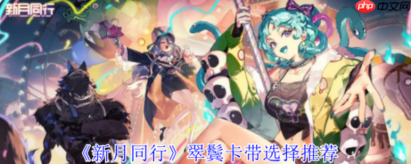 新月同行翠鬓卡带怎么选  新月同行翠鬓卡带选择推荐