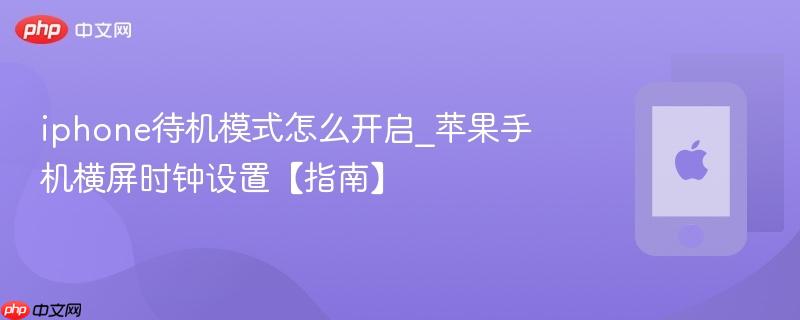 iphone待机模式怎么开启_苹果手机横屏时钟设置【指南】