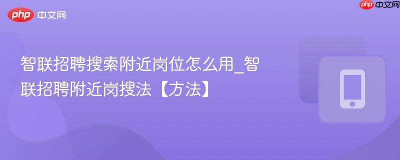 智联招聘搜索附近岗位怎么用_智联招聘附近岗搜法【方法】