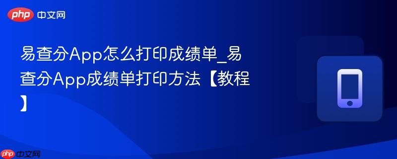 易查分app怎么打印成绩单_易查分app成绩单打印方法【教程】