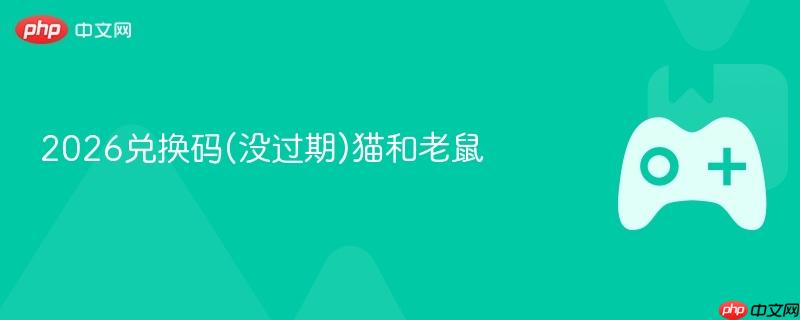 2026兑换码(没过期)猫和老鼠