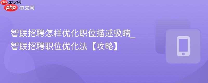 智联招聘怎样优化职位描述吸睛_智联招聘职位优化法【攻略】