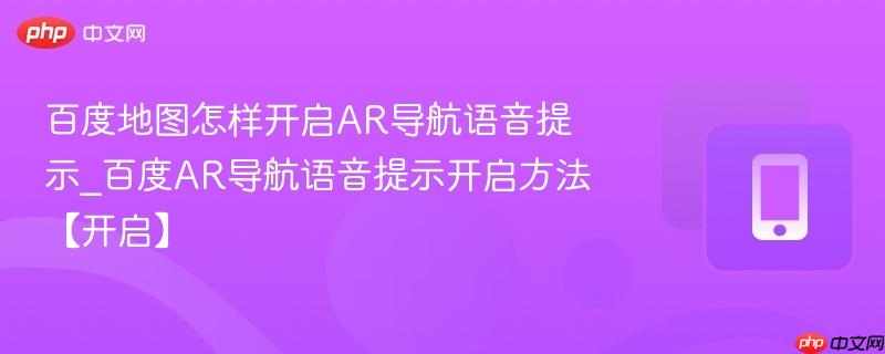 百度地图怎样开启ar导航语音提示_百度ar导航语音提示开启方法【开启】