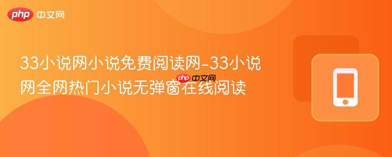33小说网小说免费阅读网-33小说网全网热门小说无弹窗在线阅读