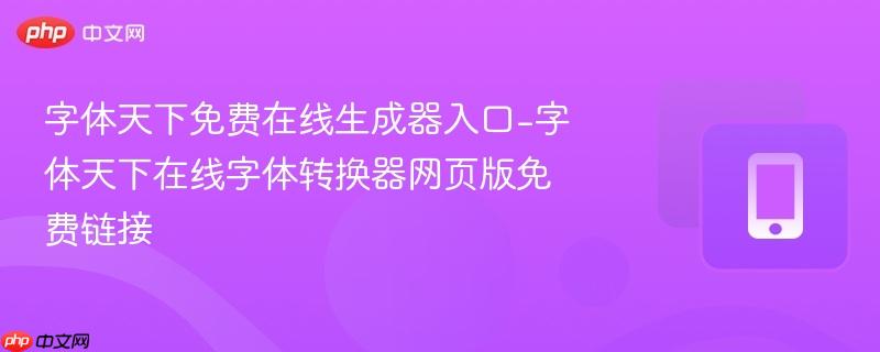 字体天下免费在线生成器入口-字体天下在线字体转换器网页版免费链接