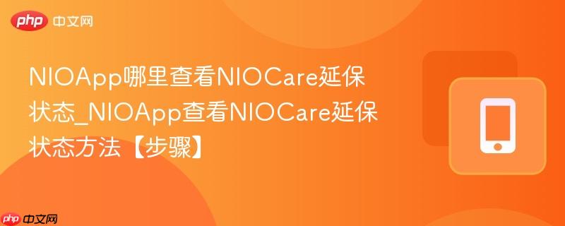 nioapp哪里查看niocare延保状态_nioapp查看niocare延保状态方法【步骤】