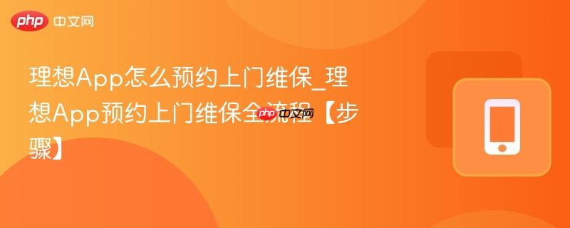 理想app怎么预约上门维保_理想app预约上门维保全流程【步骤】