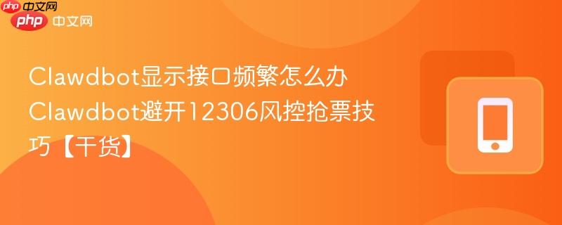 clawdbot显示接口频繁怎么办 clawdbot避开12306风控抢票技巧【干货】