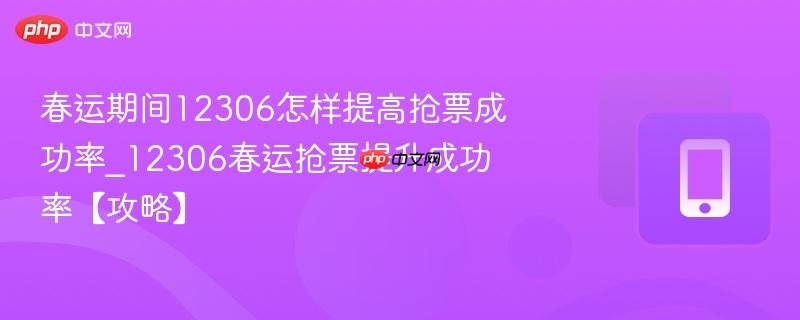 春运期间12306怎样提高抢票成功率_12306春运抢票提升成功率【攻略】