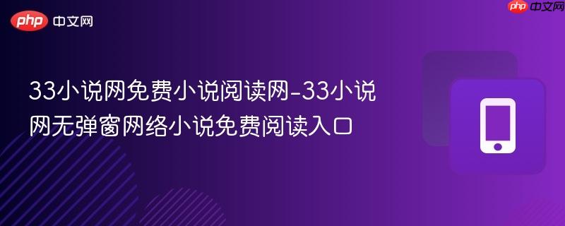 33小说网免费小说阅读网-33小说网无弹窗网络小说免费阅读入口
