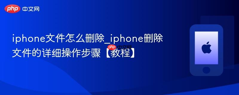 iphone文件怎么删除_iphone删除文件的详细操作步骤【教程】