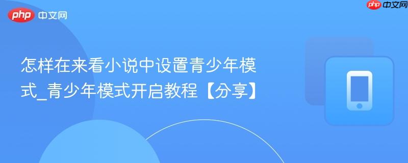 怎样在来看小说中设置青少年模式_青少年模式开启教程【分享】