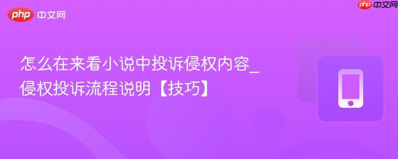 怎么在来看小说中投诉侵权内容_侵权投诉流程说明【技巧】