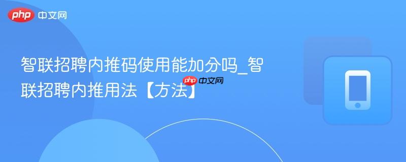 智联招聘内推码使用能加分吗_智联招聘内推用法【方法】