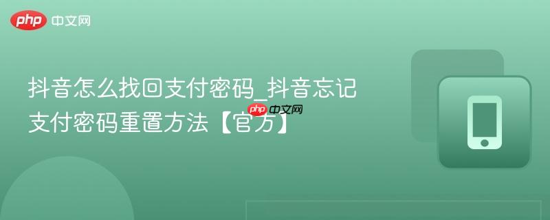 抖音怎么找回支付密码_抖音忘记支付密码重置方法【官方】