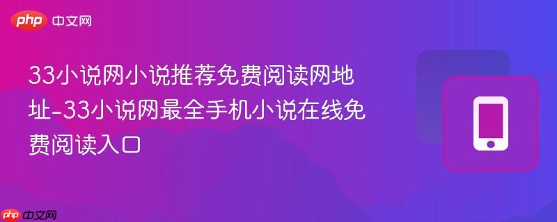 33小说网小说推荐免费阅读网地址-33小说网最全手机小说在线免费阅读入口