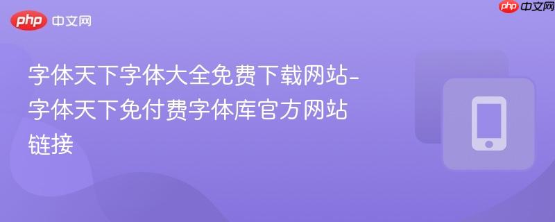 字体天下字体大全免费下载网站-字体天下免付费字体库官方网站链接