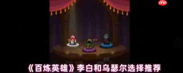 百炼英雄李白和乌瑟尔哪个好  百炼英雄李白和乌瑟尔选择推荐