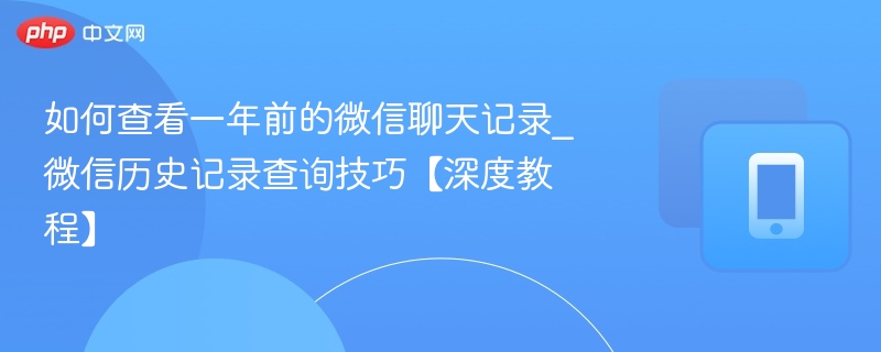 如何查看一年前的微信聊天记录_微信历史记录查询技巧【深度教程】 - 98游戏