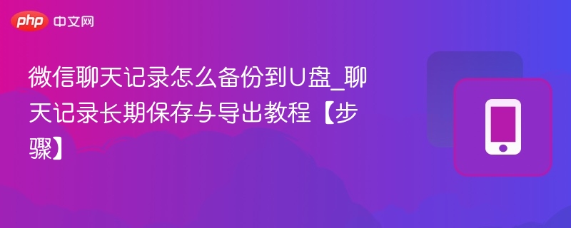 微信聊天记录怎么备份到u盘_聊天记录长期保存与导出教程【步骤】 - 98游戏