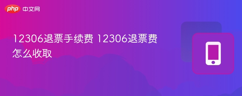 12306退票手续费 12306退票费怎么收取 - 98游戏