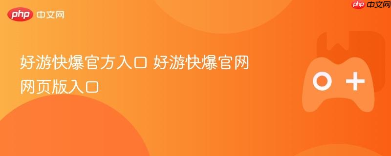 好游快爆官方入口 好游快爆官网网页版入口