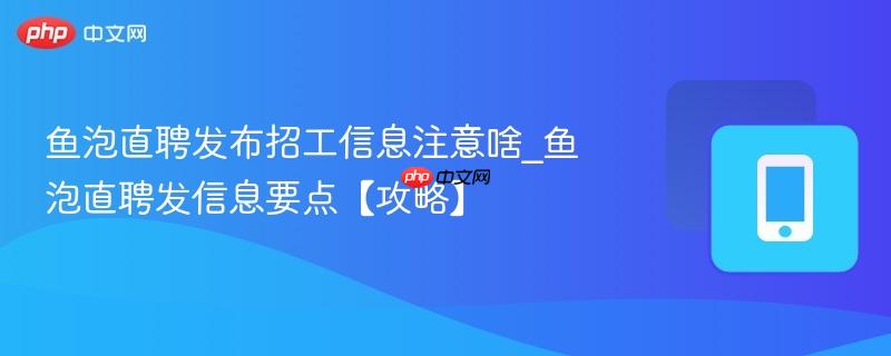 鱼泡直聘发布招工信息注意啥_鱼泡直聘发信息要点【攻略】