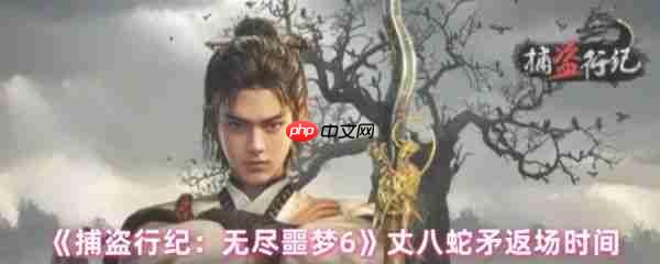 捕盗行纪丈八蛇矛什么时候返场 丈八蛇矛返场时间
