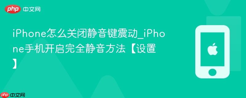 iphone怎么关闭静音键震动_iphone手机开启完全静音方法【设置】