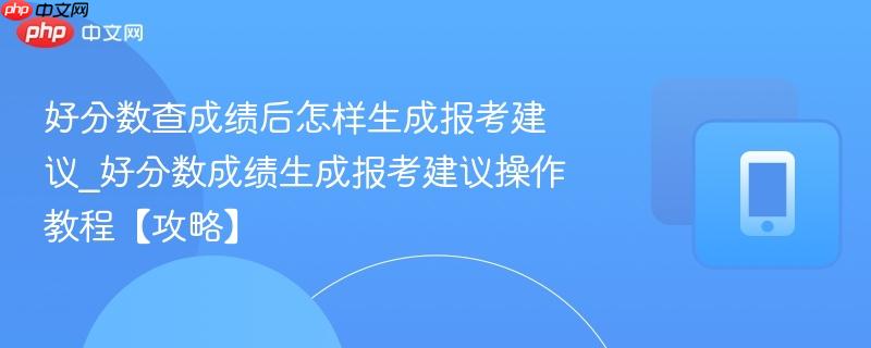 好分数查成绩后怎样生成报考建议_好分数成绩生成报考建议操作教程【攻略】