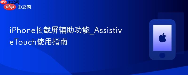 iphone长截屏辅助功能_assistivetouch使用指南