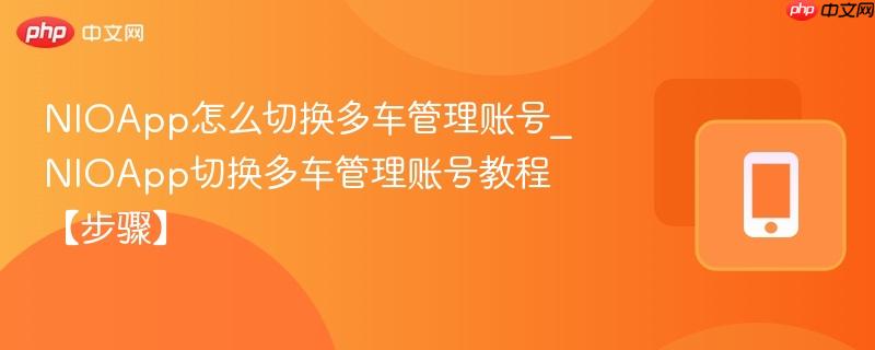 nioapp怎么切换多车管理账号_nioapp切换多车管理账号教程【步骤】