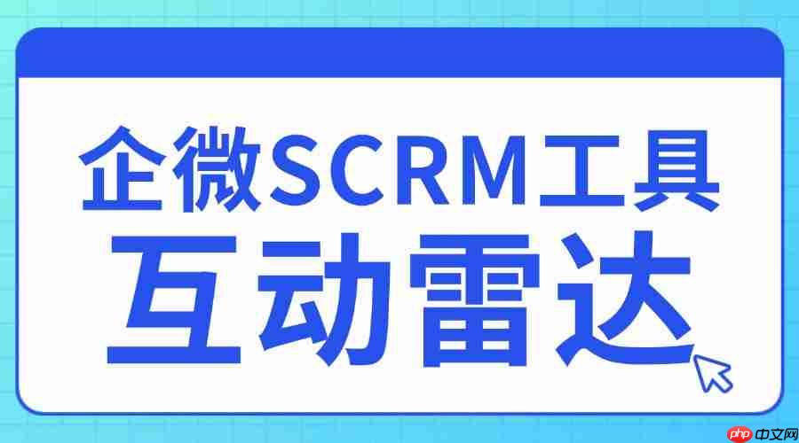 2025企微SCRM实测避坑：微伴互动雷达精准锁客，转化率直接翻倍！
