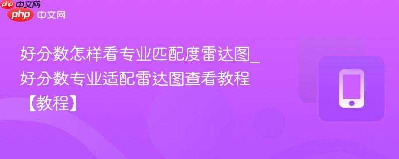好分数怎样看专业匹配度雷达图_好分数专业适配雷达图查看教程【教程】