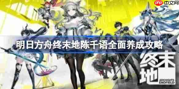 明日方舟终末地陈千语武器装备怎么选择-明日方舟终末地陈千语全面养成攻略