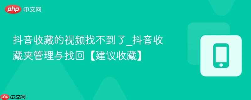 抖音收藏的视频找不到了_抖音收藏夹管理与找回【建议收藏】
