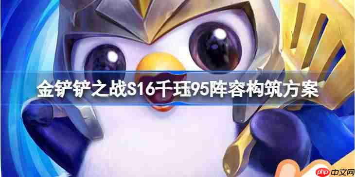 金铲铲之战S16千珏95阵容怎么构筑-金铲铲之战S16千珏95阵容构筑方案