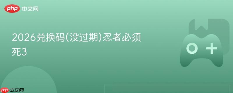 2026兑换码(没过期)忍者必须死3